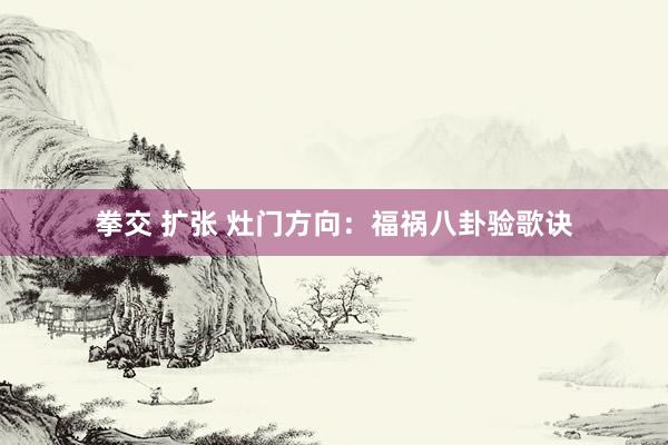 拳交 扩张 灶门方向：福祸八卦验歌诀