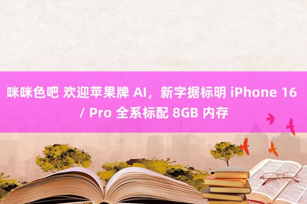 咪咪色吧 欢迎苹果牌 AI，新字据标明 iPhone 16 / Pro 全系标配 8GB 内存