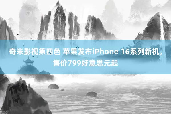 奇米影视第四色 苹果发布iPhone 16系列新机，售价799好意思元起