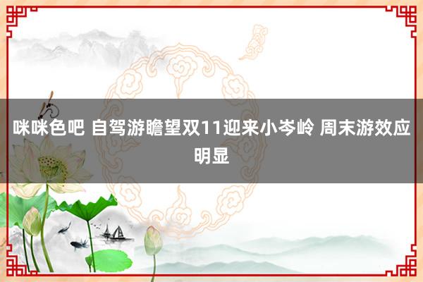 咪咪色吧 自驾游瞻望双11迎来小岑岭 周末游效应明显