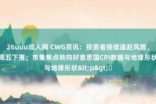 26uuu成人网 CWG资讯：投资者接续追赶风险，好意思元上周五下落；市集焦点转向好意思国CPI数据与地缘形状<p>​