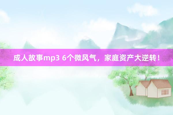 成人故事mp3 6个微风气，家庭资产大逆转！