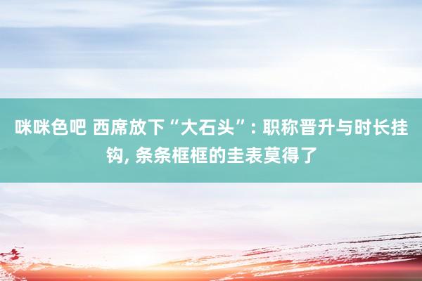 咪咪色吧 西席放下“大石头”: 职称晋升与时长挂钩， 条条框框的圭表莫得了