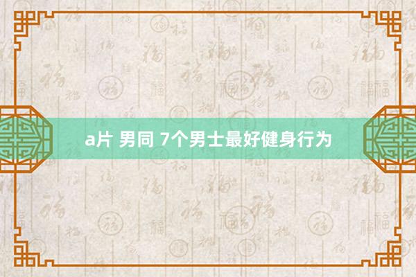 a片 男同 7个男士最好健身行为