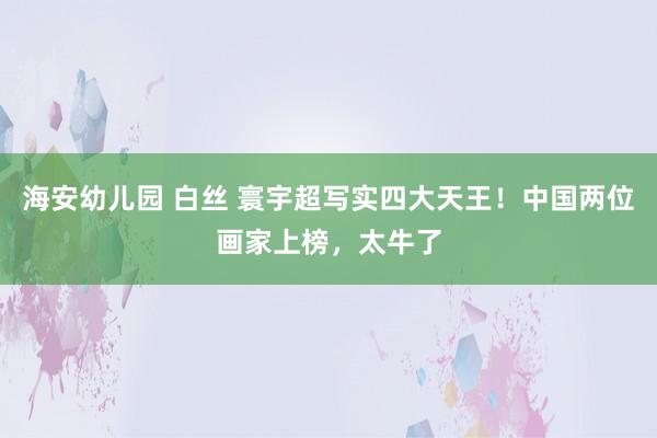 海安幼儿园 白丝 寰宇超写实四大天王！中国两位画家上榜，太牛了