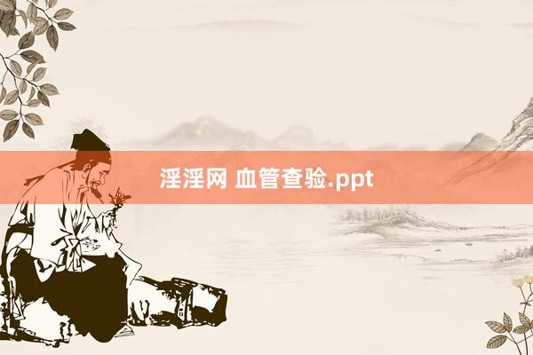 淫淫网 血管查验.ppt