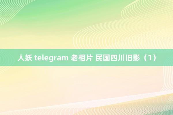 人妖 telegram 老相片 民国四川旧影（1）