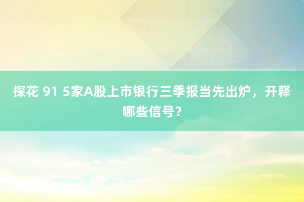 探花 91 5家A股上市银行三季报当先出炉，开释哪些信号？