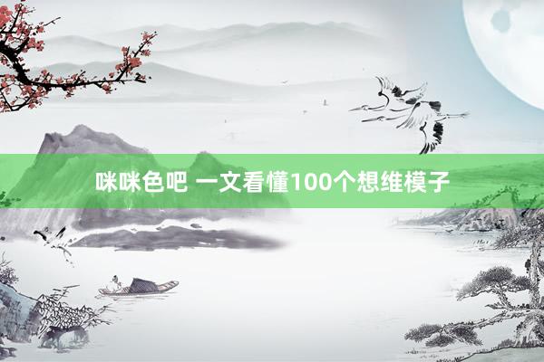 咪咪色吧 一文看懂100个想维模子