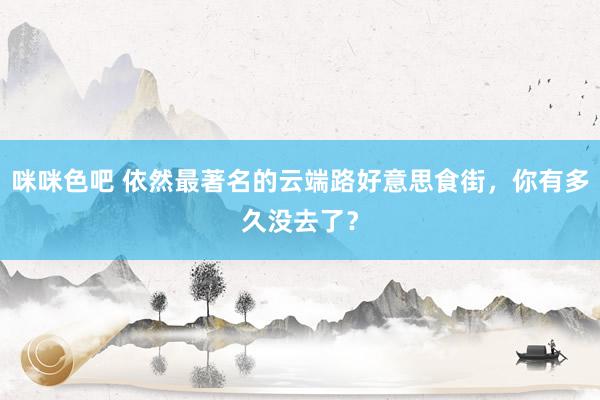 咪咪色吧 依然最著名的云端路好意思食街，你有多久没去了？