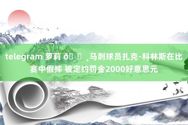 telegram 萝莉 💸马刺球员扎克-科林斯在比赛中假摔 被定约罚金2000好意思元